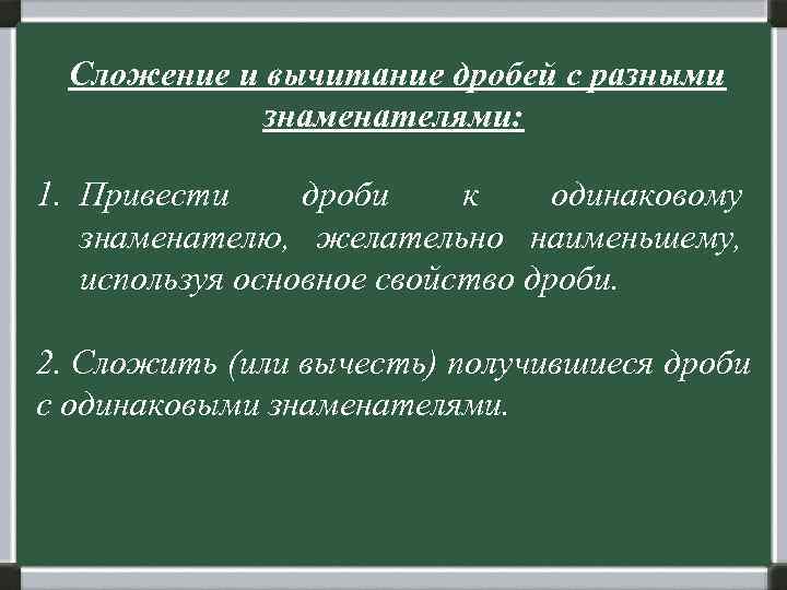  Сложение и вычитание дробей с разными    знаменателями:  1. Привести