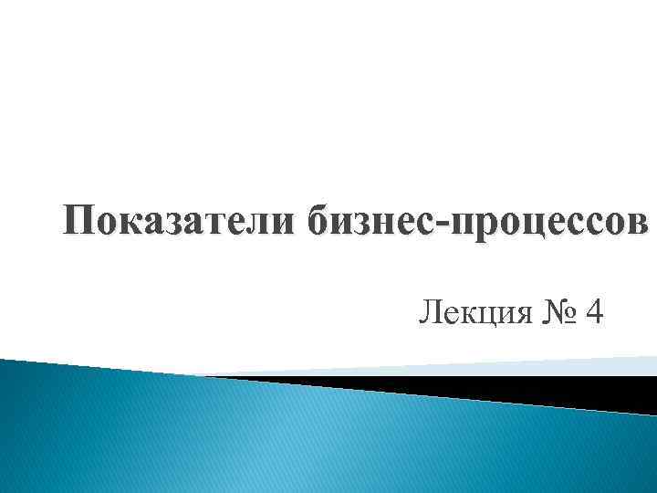 Показатели бизнес-процессов   Лекция № 4 