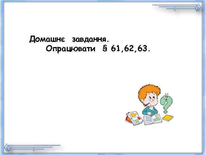 Домашнє завдання. Опрацювати § 61, 62, 63. 