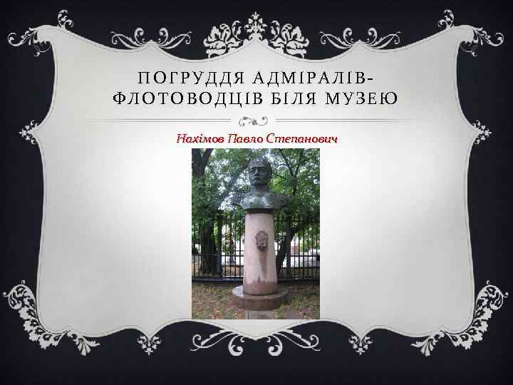  ПОГРУДДЯ АДМІРАЛІВ- ФЛОТОВОДЦІВ БІЛЯ МУЗЕЮ Нахімов Павло Степанович 