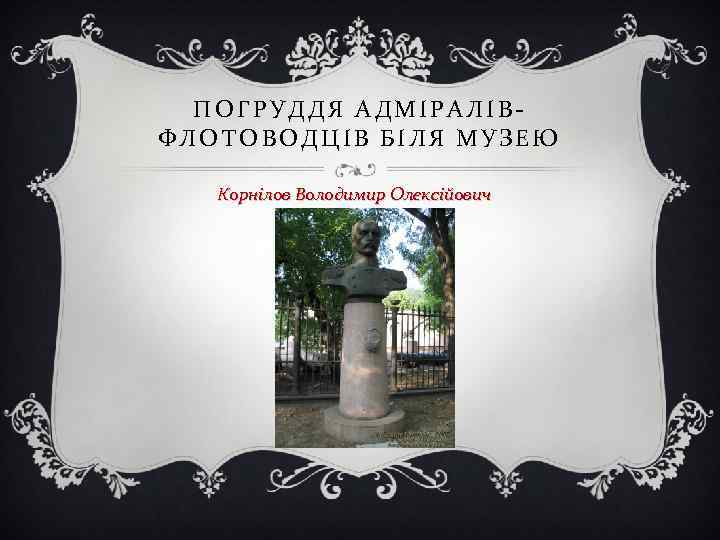 ПОГРУДДЯ АДМІРАЛІВ- ФЛОТОВОДЦІВ БІЛЯ МУЗЕЮ Корнілов Володимир Олексійович 