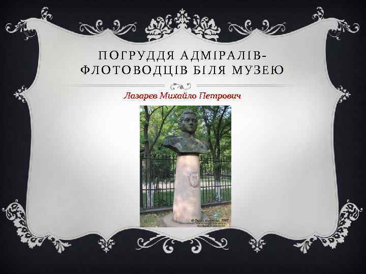  ПОГРУДДЯ АДМІРАЛІВ- ФЛОТОВОДЦІВ БІЛЯ МУЗЕЮ Лазарєв Михайло Петрович 