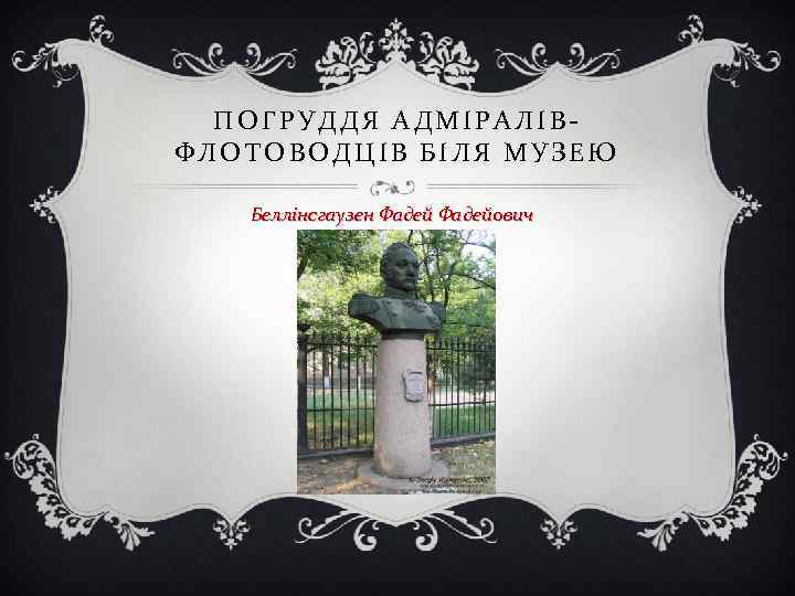  ПОГРУДДЯ АДМІРАЛІВ- ФЛОТОВОДЦІВ БІЛЯ МУЗЕЮ Беллінсгаузен Фадейович 