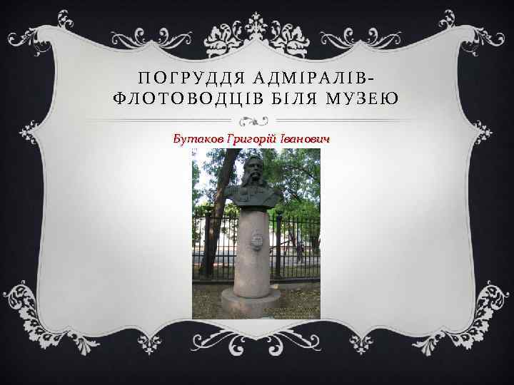  ПОГРУДДЯ АДМІРАЛІВ- ФЛОТОВОДЦІВ БІЛЯ МУЗЕЮ Бутаков Григорій Іванович 