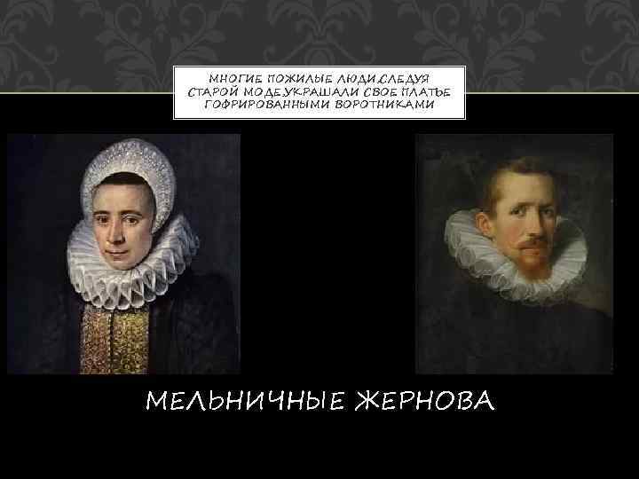  МНОГИЕ ПОЖИЛЫЕ ЛЮДИ, СЛЕДУЯ  СТАРОЙ МОДЕ, УКРАШАЛИ СВОЕ ПЛАТЬЕ ГОФРИРОВАННЫМИ ВОРОТНИКАМИ МЕЛЬНИЧНЫЕ