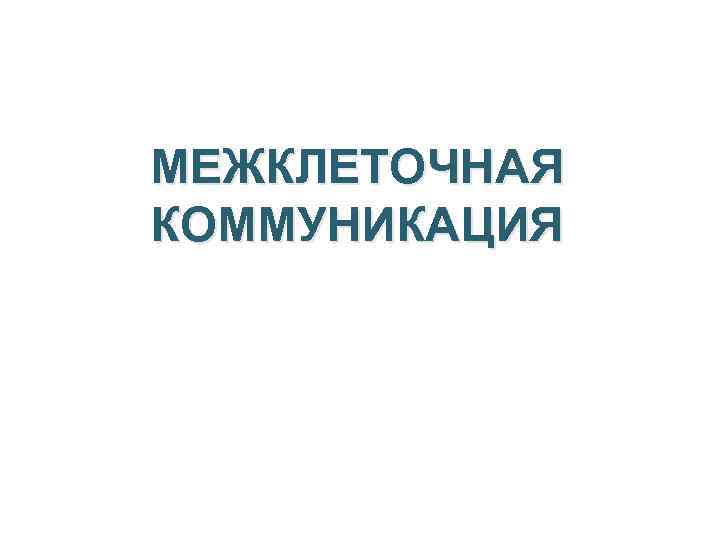 МЕЖКЛЕТОЧНАЯ КОММУНИКАЦИЯ 