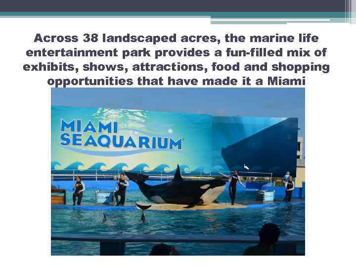  Across 38 landscaped acres, the marine life entertainment park provides a fun-filled mix