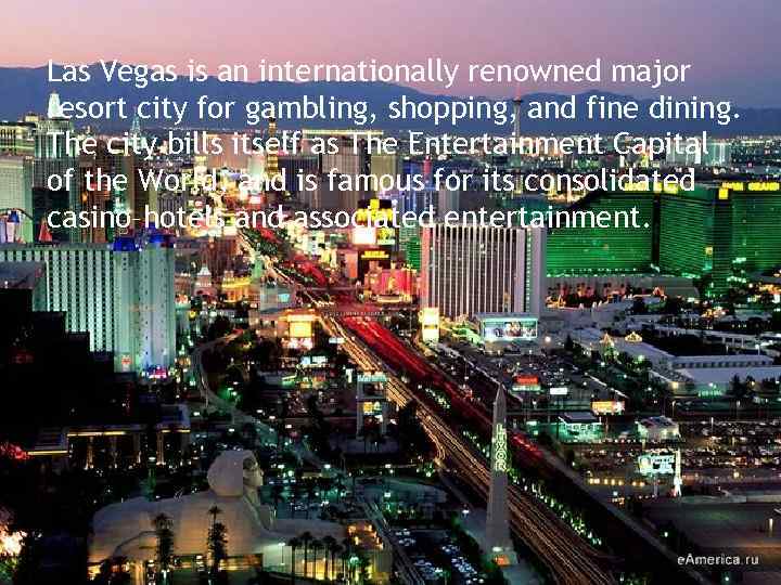 Las Vegas is an internationally renowned major resort city for gambling, shopping, and fine