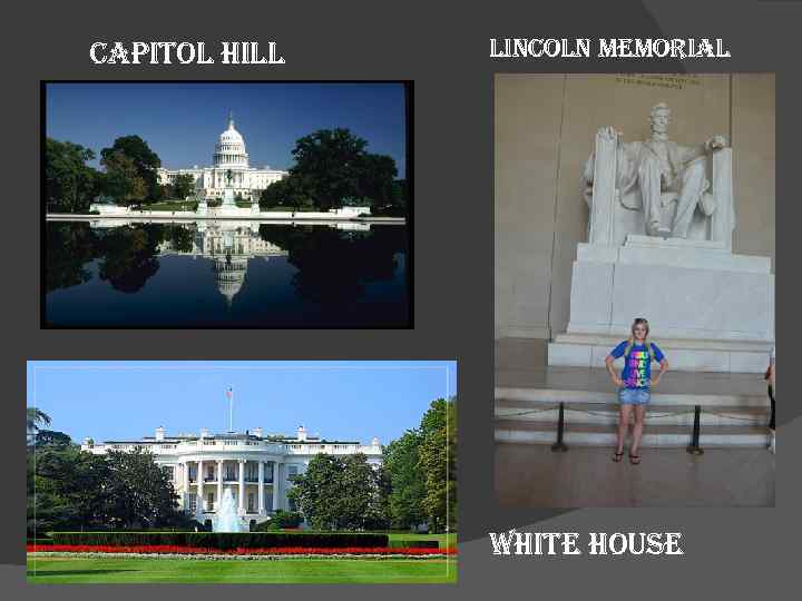capitol hill  lincoln memorial    White house 