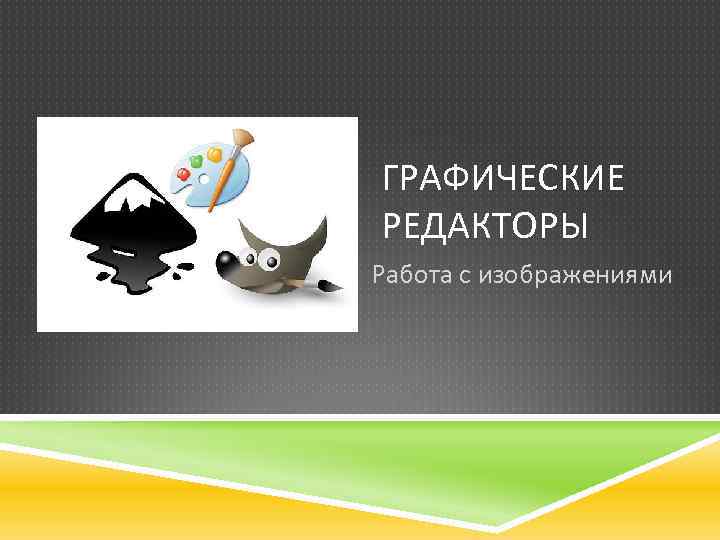 ГРАФИЧЕСКИЕ РЕДАКТОРЫ Работа с изображениями 