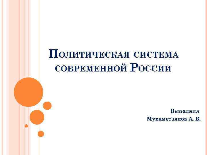 ПОЛИТИЧЕСКАЯ СИСТЕМА СОВРЕМЕННОЙ РОССИИ Выполнил Мухаметзянов ПОЛИТИЧЕСКАЯ СИСТЕМА СОВРЕМЕННОЙ РОССИИ Выполнил Мухаметзянов
