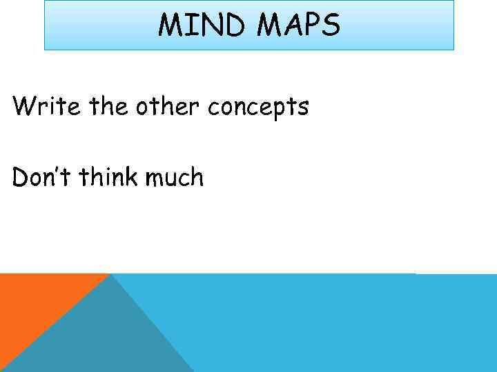   MIND MAPS Write the other concepts Don’t think much 