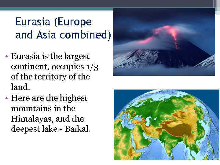  Eurasia (Europe  and Asia combined) • Eurasia is the largest  continent,