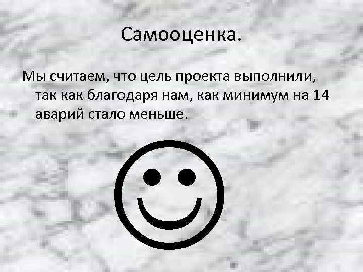    Самооценка. Мы считаем, что цель проекта выполнили,  так как благодаря