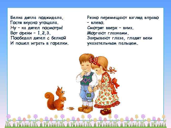 Белка дятла поджидала,  Резко перемещают взгляд вправо Гостя вкусно угощала.  – влево.