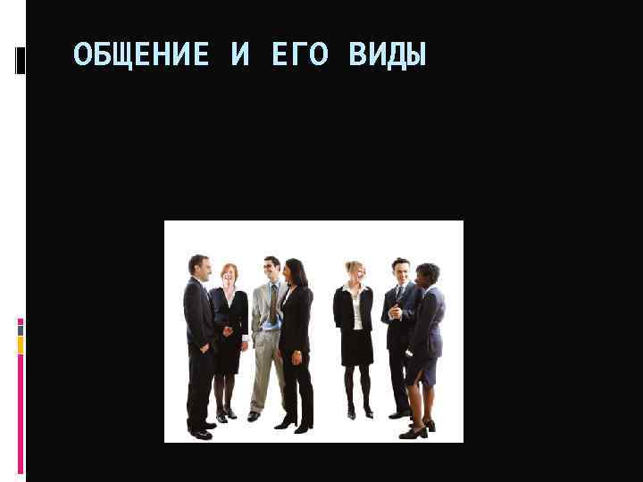 ОБЩЕНИЕ И ЕГО ВИДЫ 