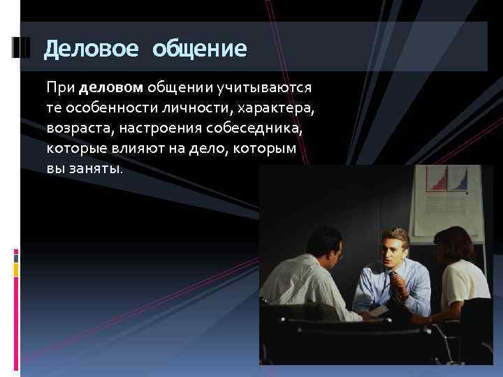 Деловое общение При деловом общении учитываются те особенности личности, характера,  возраста, настроения собеседника,