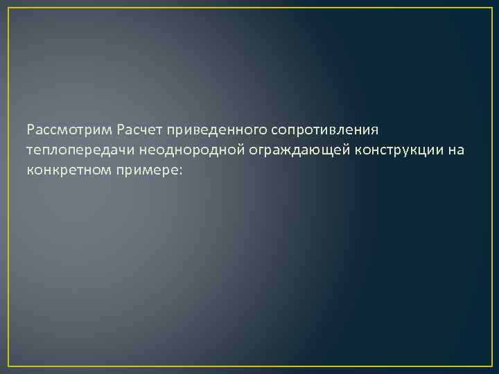 Рассмотрим Расчет приведенного сопротивления теплопередачи неоднородной ограждающей конструкции на конкретном примере: 