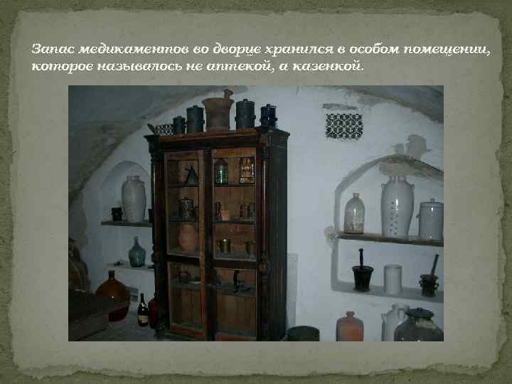 Запас медикаментов во дворце хранился в особом помещении, которое называлось не аптекой, а казенкой.
