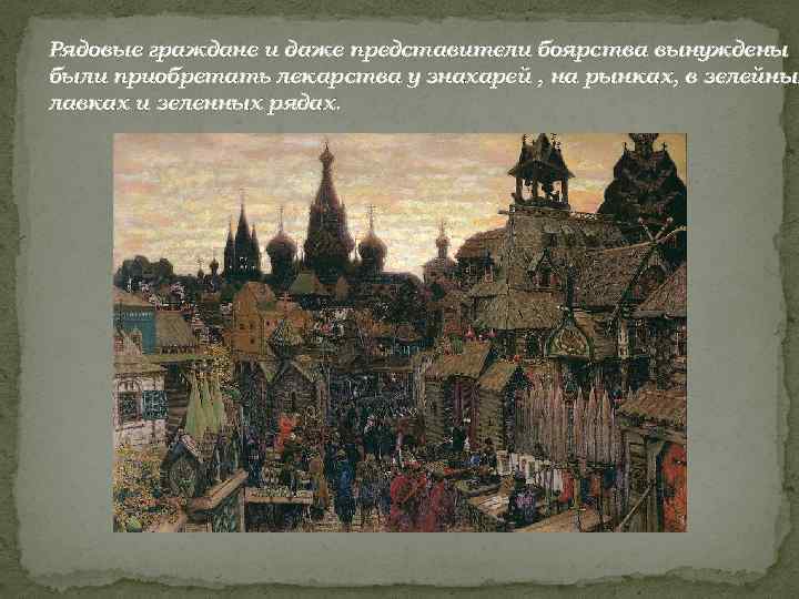 Рядовые граждане и даже представители боярства вынуждены были приобретать лекарства у знахарей , на