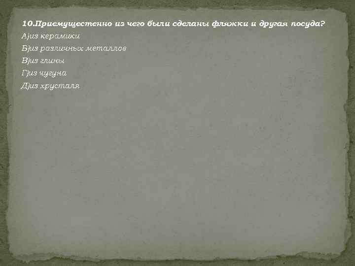 10. Приемущестенно из чего были сделаны фляжки и другая посуда? А)из керамики Б)из различных