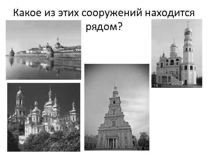 Какое из этих сооружений находится    рядом? 