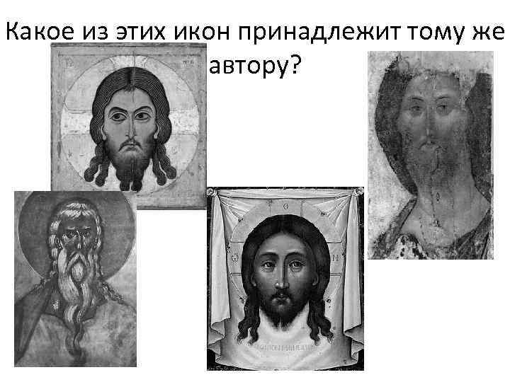 Какое из этих икон принадлежит тому же   автору? 