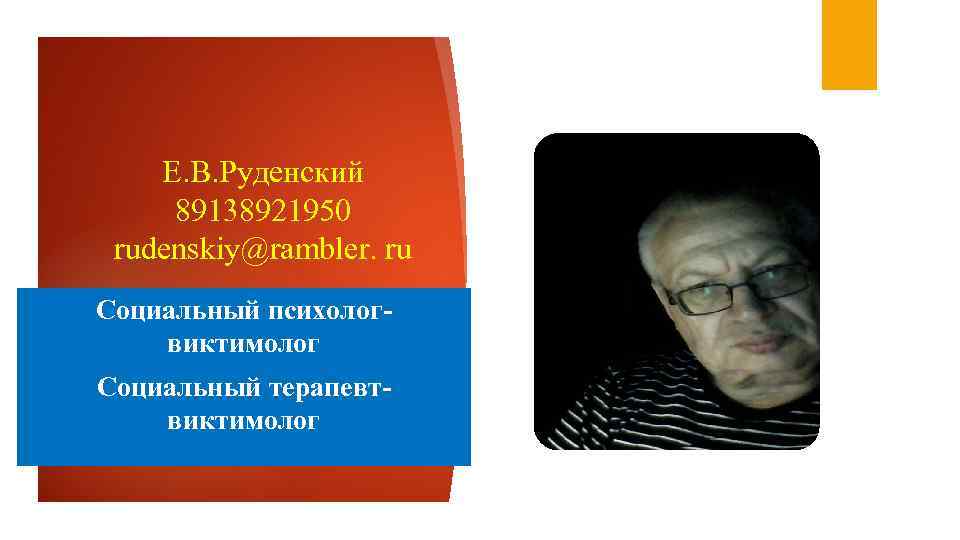   Е. В. Руденский 89138921950 rudenskiy@rambler. ru Социальный психолог- виктимолог Социальный терапевт- виктимолог