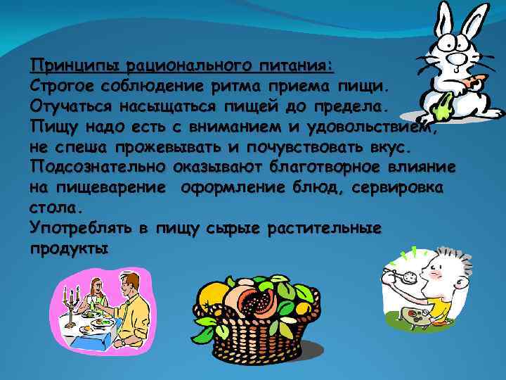 Принципы рационального питания: Строгое соблюдение ритма приема пищи. Отучаться насыщаться пищей до предела. Пищу