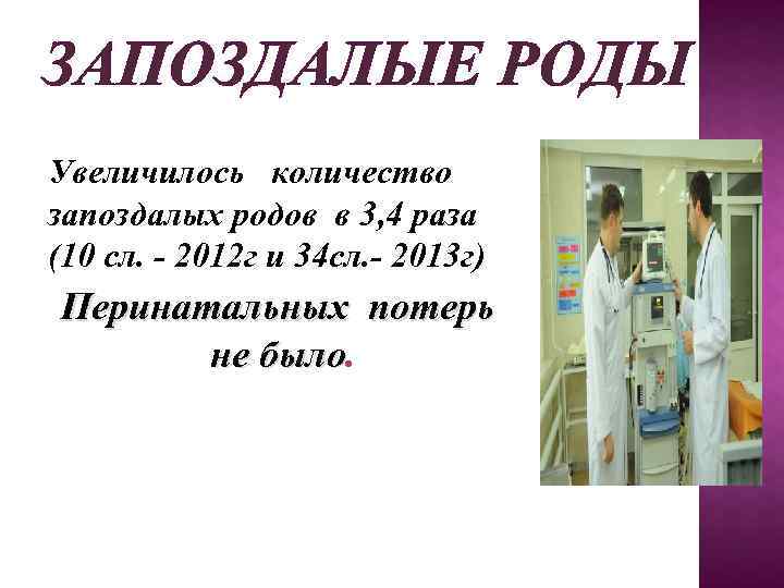 ЗАПОЗДАЛЫЕ РОДЫ Увеличилось количество запоздалых родов в 3, 4 раза (10 сл. - 2012