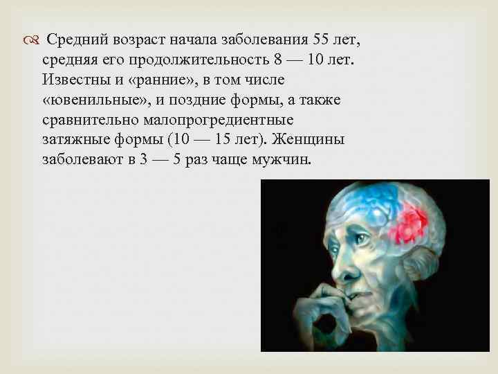   Средний возраст начала заболевания 55 лет, средняя его продолжительность 8 — 10