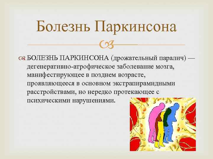   Болезнь Паркинсона   БОЛЕЗНЬ ПАРКИНСОНА (дрожательный паралич) —  дегенеративно-атрофическое заболевание