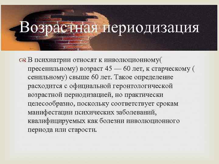 Возрастная периодизация   В психиатрии относят к инволюционному(  пресенильному) возраст 45 —