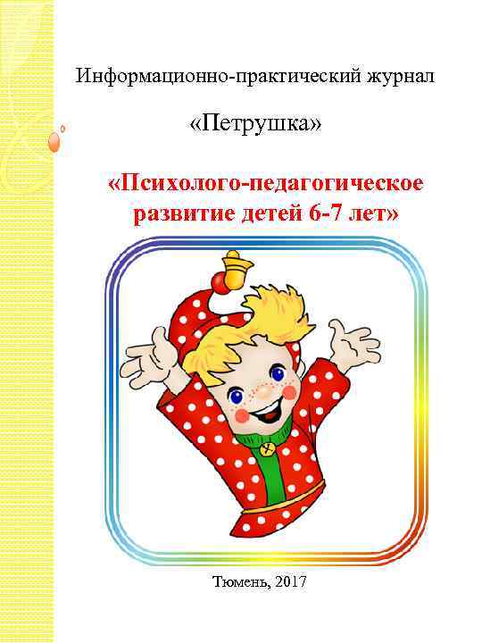 Информационно-практический журнал   «Петрушка» «Психолого-педагогическое развитие детей 6 -7 лет»   Тюмень,