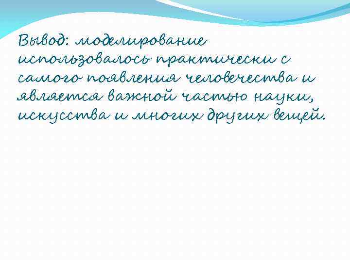 Вывод: моделирование использовалось практически с самого появления человечества и является важной частью науки, искусства