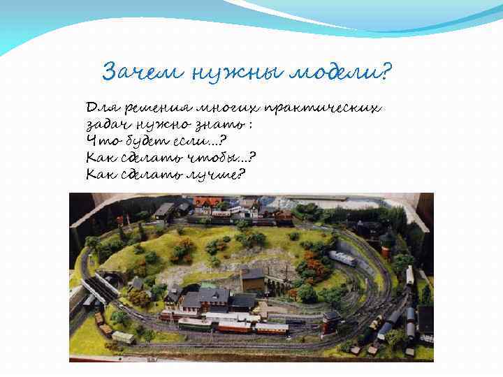  Зачем нужны модели? Для решения многих практических задач нужно знать : Что будет