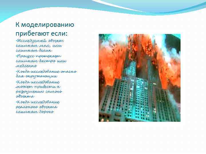 К моделированию прибегают если:  • Исследуемый объект слишком мал, или слишком велик •