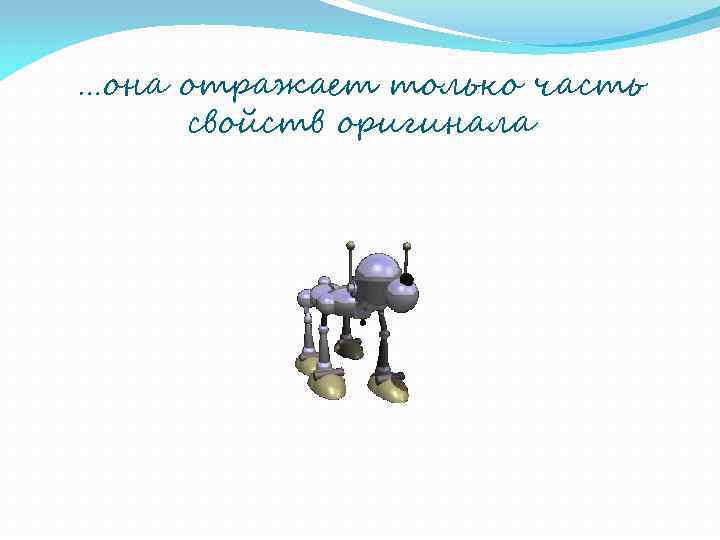 …она отражает только часть свойств оригинала 