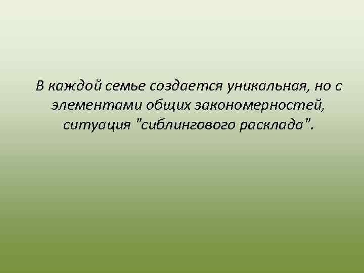 В каждой семье создается уникальная, но с  элементами общих закономерностей,  ситуация 