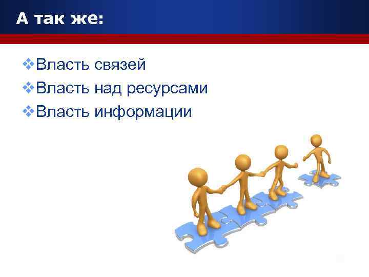 А так же:  v. Власть связей v. Власть над ресурсами v. Власть информации