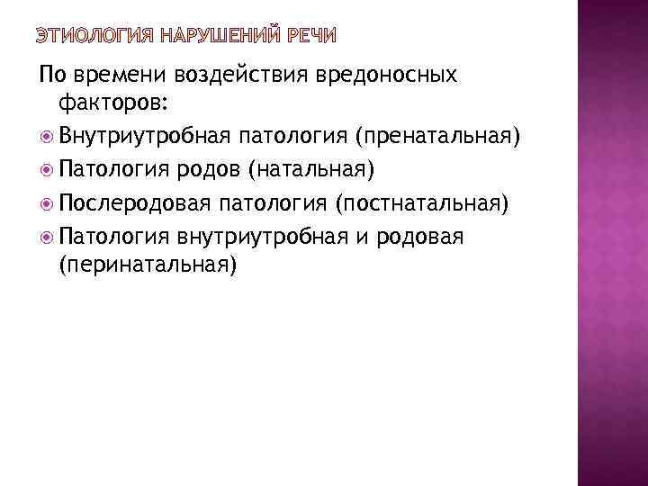 По времени воздействия вредоносных  факторов:  Внутриутробная патология (пренатальная)  Патология родов (натальная)