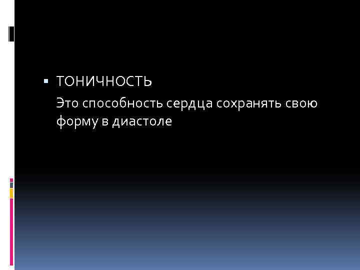  ТОНИЧНОСТЬ  Это способность сердца сохранять свою  форму в диастоле 