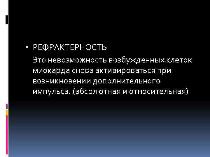  РЕФРАКТЕРНОСТЬ  Это невозможность возбужденных клеток  миокарда снова активироваться при  возникновении