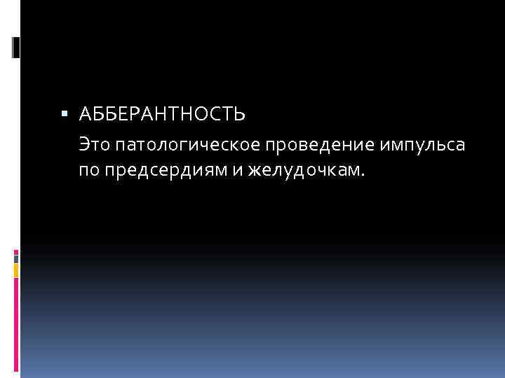  АББЕРАНТНОСТЬ  Это патологическое проведение импульса  по предсердиям и желудочкам. 