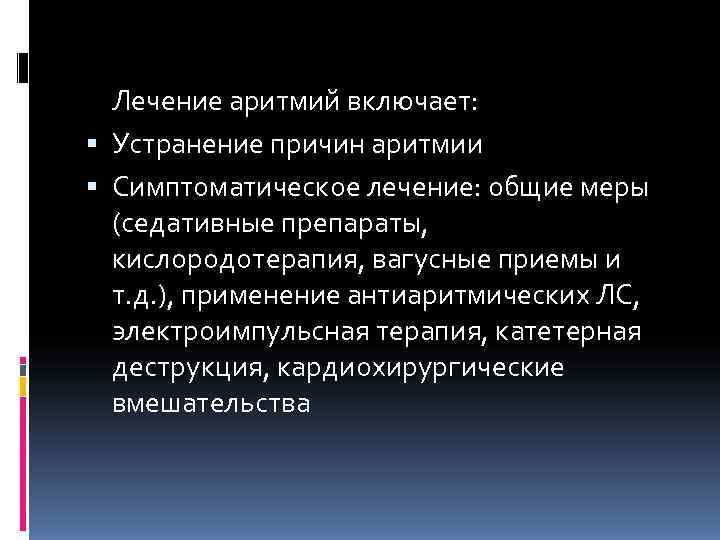  Лечение аритмий включает:  Устранение причин аритмии  Симптоматическое лечение: общие меры 
