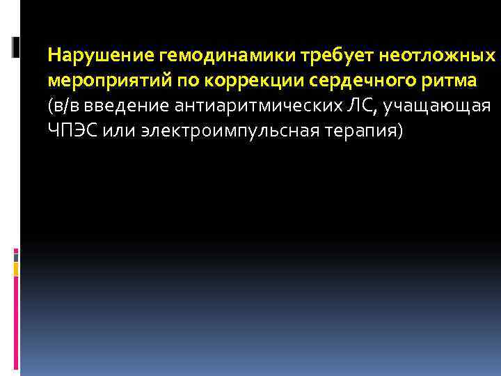 Нарушение гемодинамики требует неотложных мероприятий по коррекции сердечного ритма (в/в введение антиаритмических ЛС, учащающая