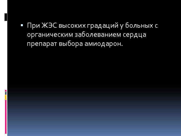  При ЖЭС высоких градаций у больных с  органическим заболеванием сердца  препарат