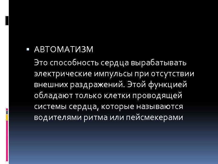  АВТОМАТИЗМ  Это способность сердца вырабатывать  электрические импульсы при отсутствии  внешних