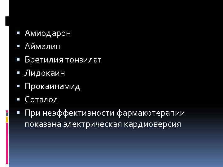   Амиодарон Аймалин Бретилия тонзилат Лидокаин Прокаинамид Соталол При неэффективности фармакотерапии показана электрическая