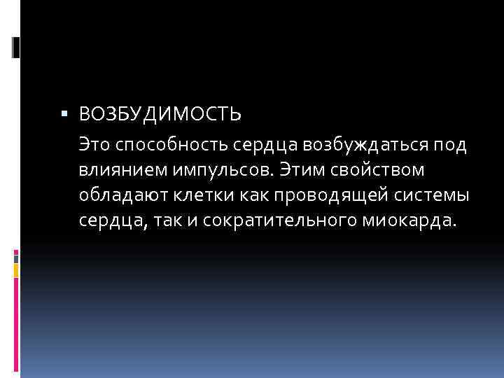  ВОЗБУДИМОСТЬ  Это способность сердца возбуждаться под  влиянием импульсов. Этим свойством 